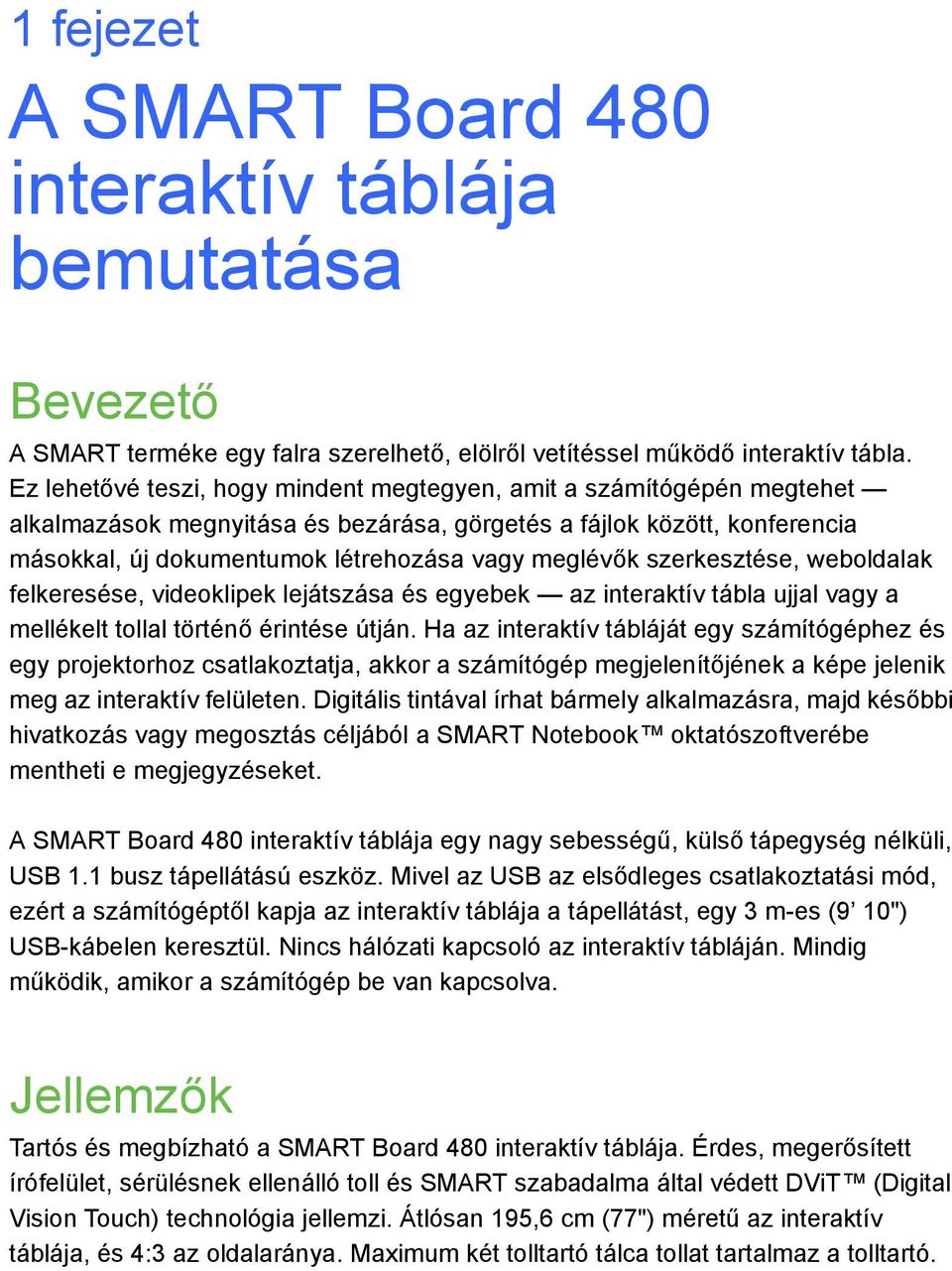 szerkesztése, weboldalak felkeresése, videoklipek lejátszása és egyebek az interaktív tábla ujjal vagy a mellékelt tollal történő érintése útján.