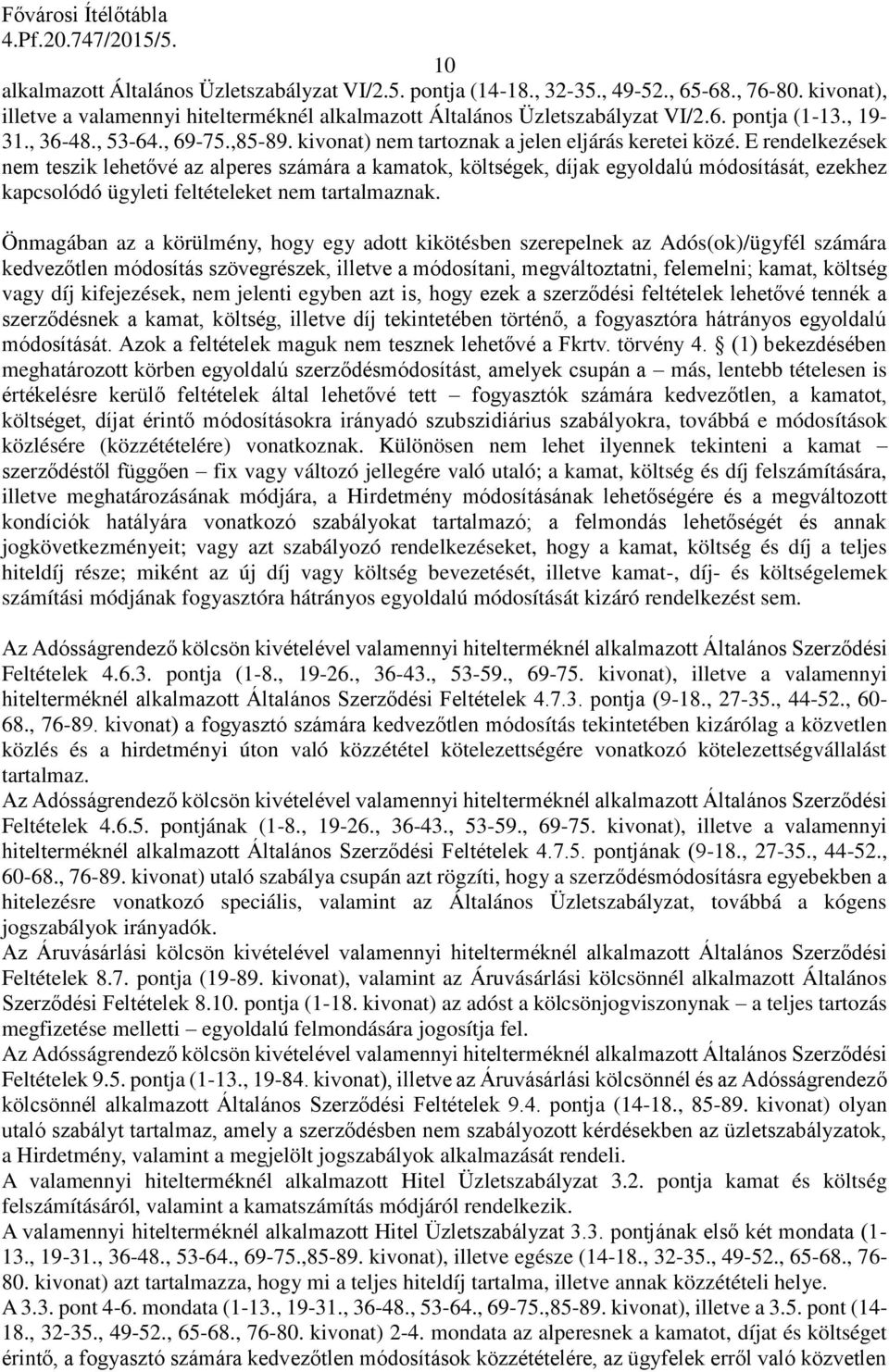 E rendelkezések nem teszik lehetővé az alperes számára a kamatok, költségek, díjak egyoldalú módosítását, ezekhez kapcsolódó ügyleti feltételeket nem tartalmaznak.