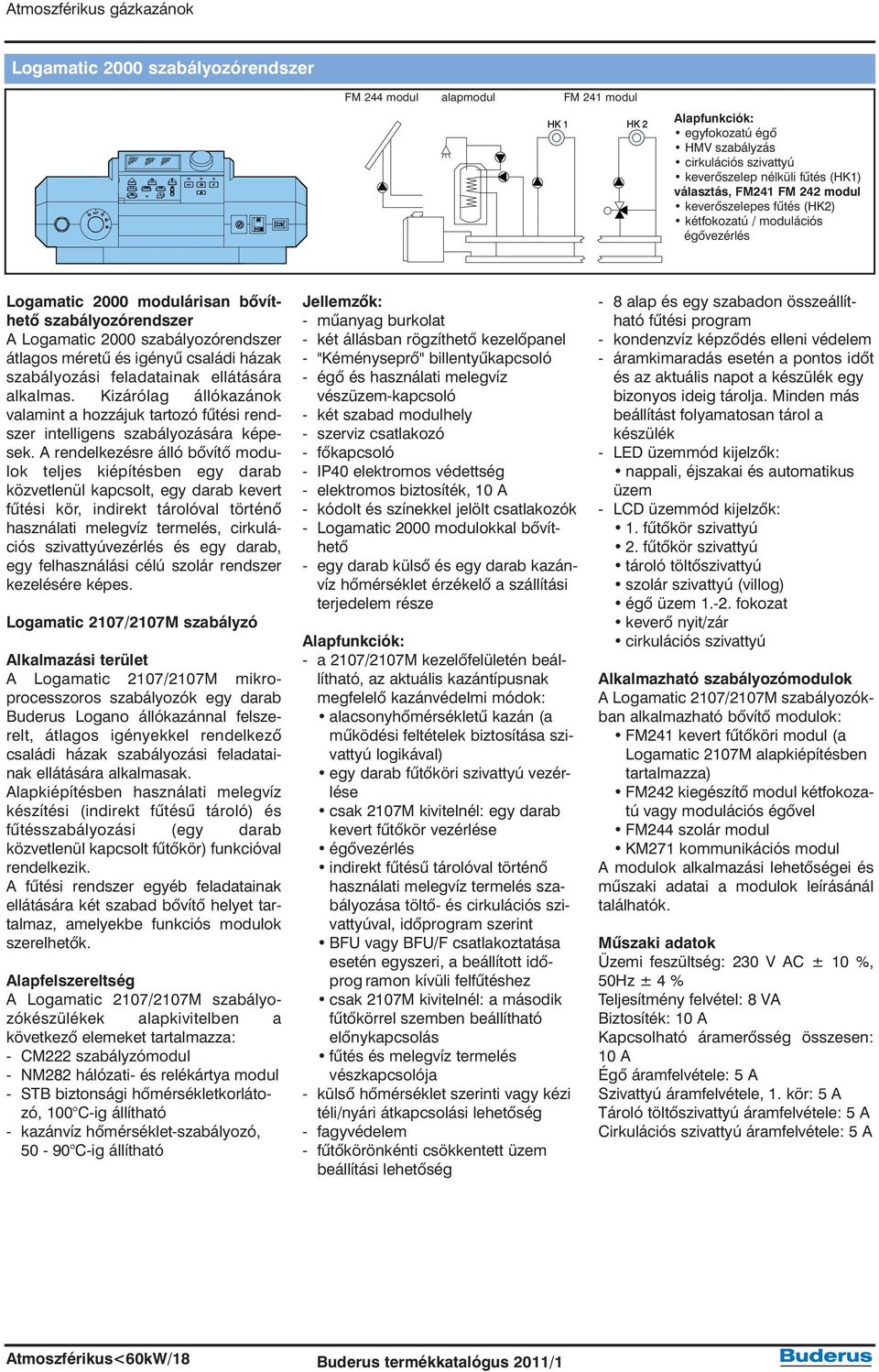 szabályozási feladatainak ellátására alkalmas. Kizárólag állókazánok valamint a hozzájuk tartozó fûtési rendszer intelligens szabályozására képesek.