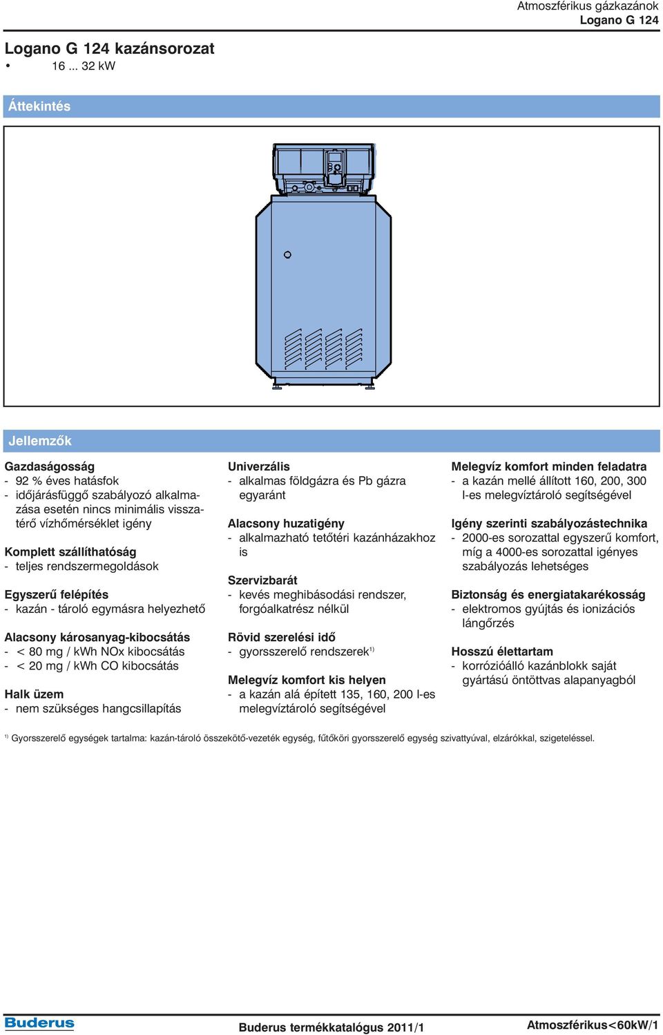 rendszermegoldások Egyszerû felépítés - kazán - tároló egymásra helyezhetõ Alacsony károsanyag-kibocsátás - < 80 mg / kwh NOx kibocsátás - < 20 mg / kwh CO kibocsátás Halk üzem - nem szükséges