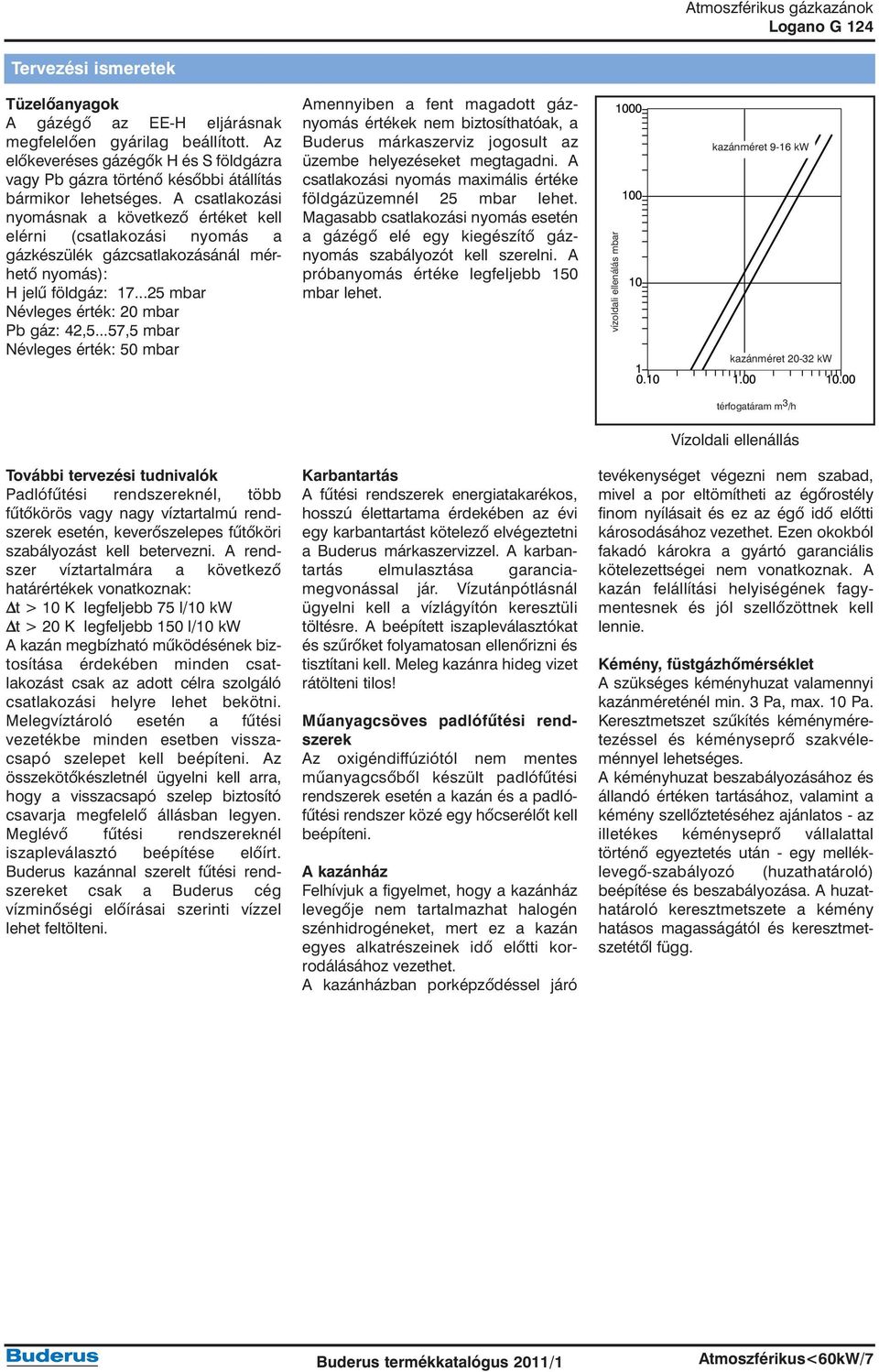 A csatlakozási nyomásnak a következõ értéket kell elérni (csatlakozási nyomás a gázkészülék gázcsatlakozásánál mérhetõ nyomás): H jelû földgáz: 17...25 mbar Névleges érték: 20 mbar Pb gáz: 42,5.