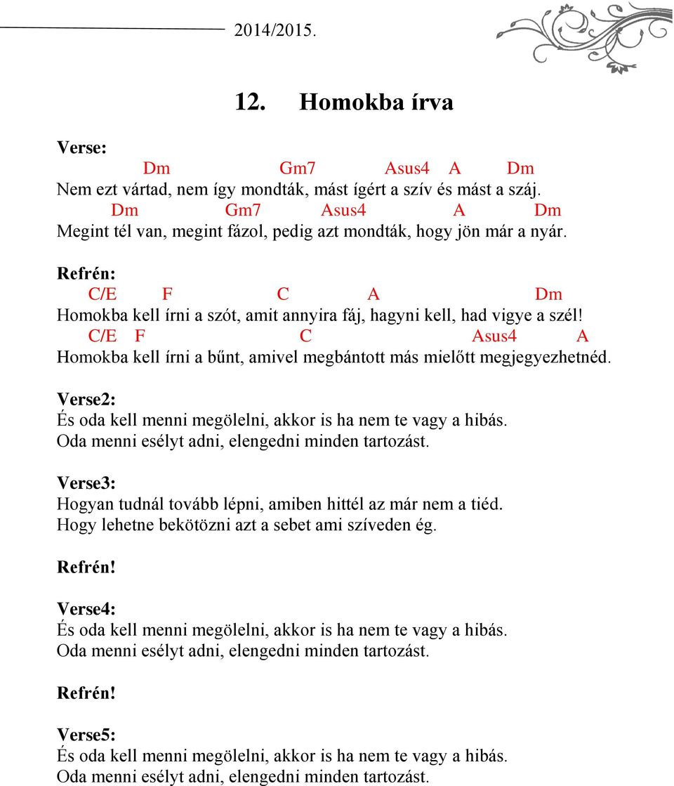 Verse2: És oda kell menni megölelni, akkor is ha nem te vagy a hibás. Oda menni esélyt adni, elengedni minden tartozást. Verse3: Hogyan tudnál tovább lépni, amiben hittél az már nem a tiéd.