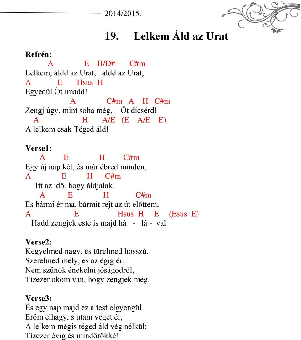 Verse1: A E H C#m Egy új nap kél, és már ébred minden, A E H C#m Itt az idő, hogy áldjalak, A E H C#m És bármi ér ma, bármit rejt az út előttem, A E Hsus H E (Esus E) Hadd