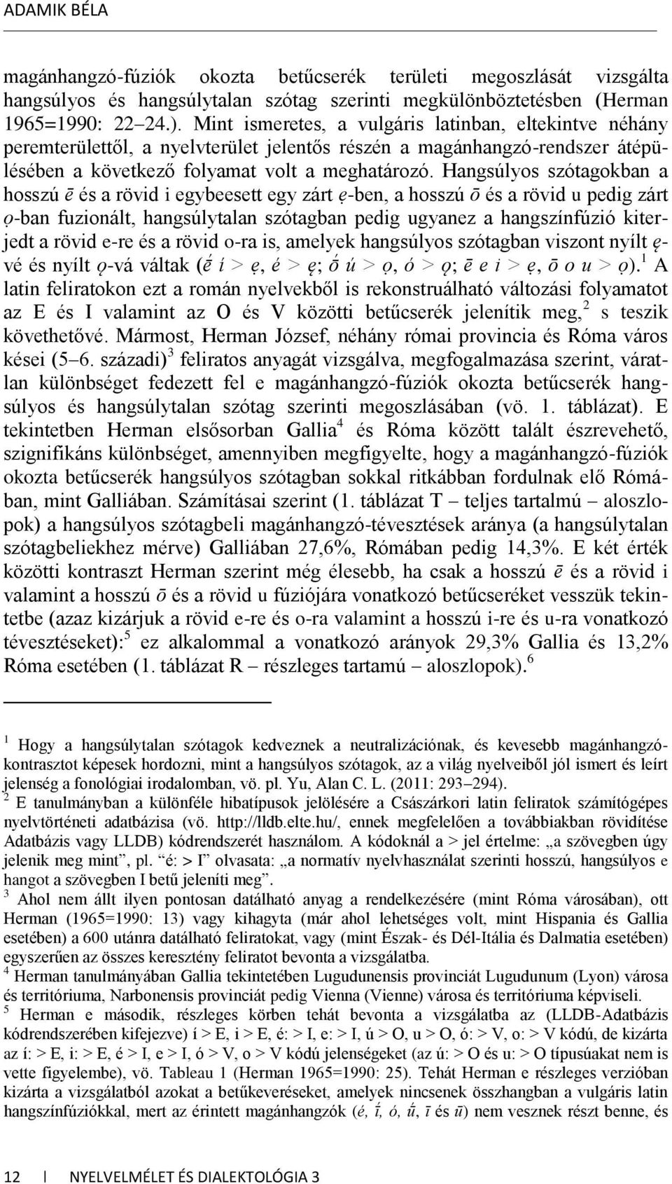 Hangsúlyos szótagokban a hosszú ē és a rövid i egybeesett egy zárt ẹ-ben, a hosszú ō és a rövid u pedig zárt ọ-ban fuzionált, hangsúlytalan szótagban pedig ugyanez a hangszínfúzió kiterjedt a rövid