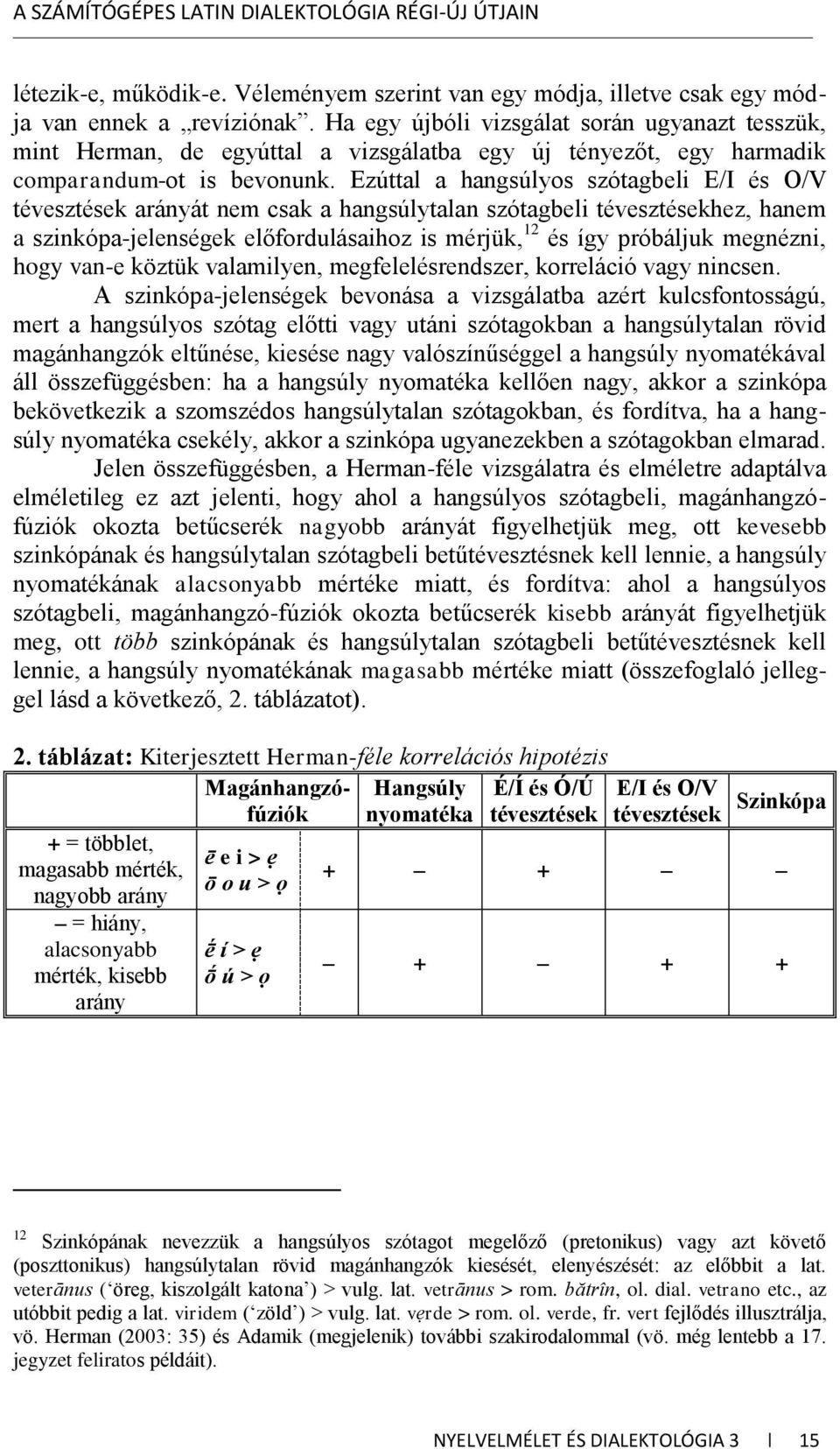 Ezúttal a hangsúlyos szótagbeli E/I és O/V tévesztések arányát nem csak a hangsúlytalan szótagbeli tévesztésekhez, hanem a szinkópa-jelenségek előfordulásaihoz is mérjük, 12 és így próbáljuk