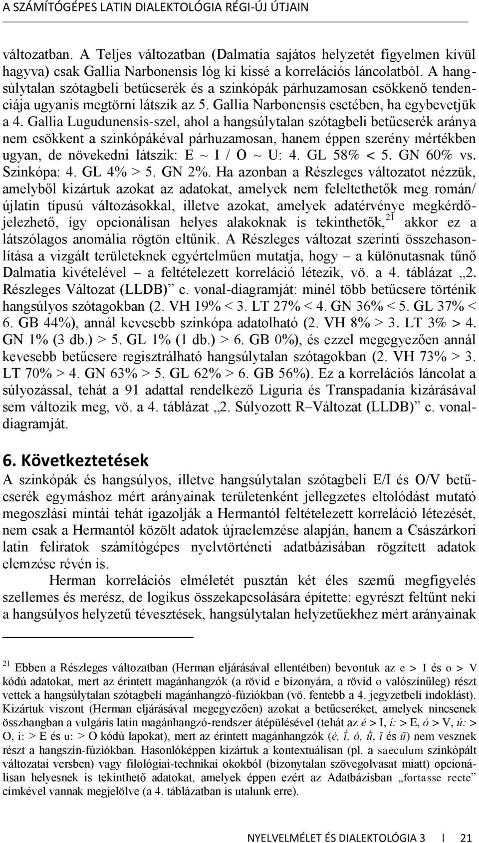 Gallia Lugudunensis-szel, ahol a hangsúlytalan szótagbeli betűcserék aránya nem csökkent a szinkópákéval párhuzamosan, hanem éppen szerény mértékben ugyan, de növekedni látszik: E ~ I / O ~ U: 4.