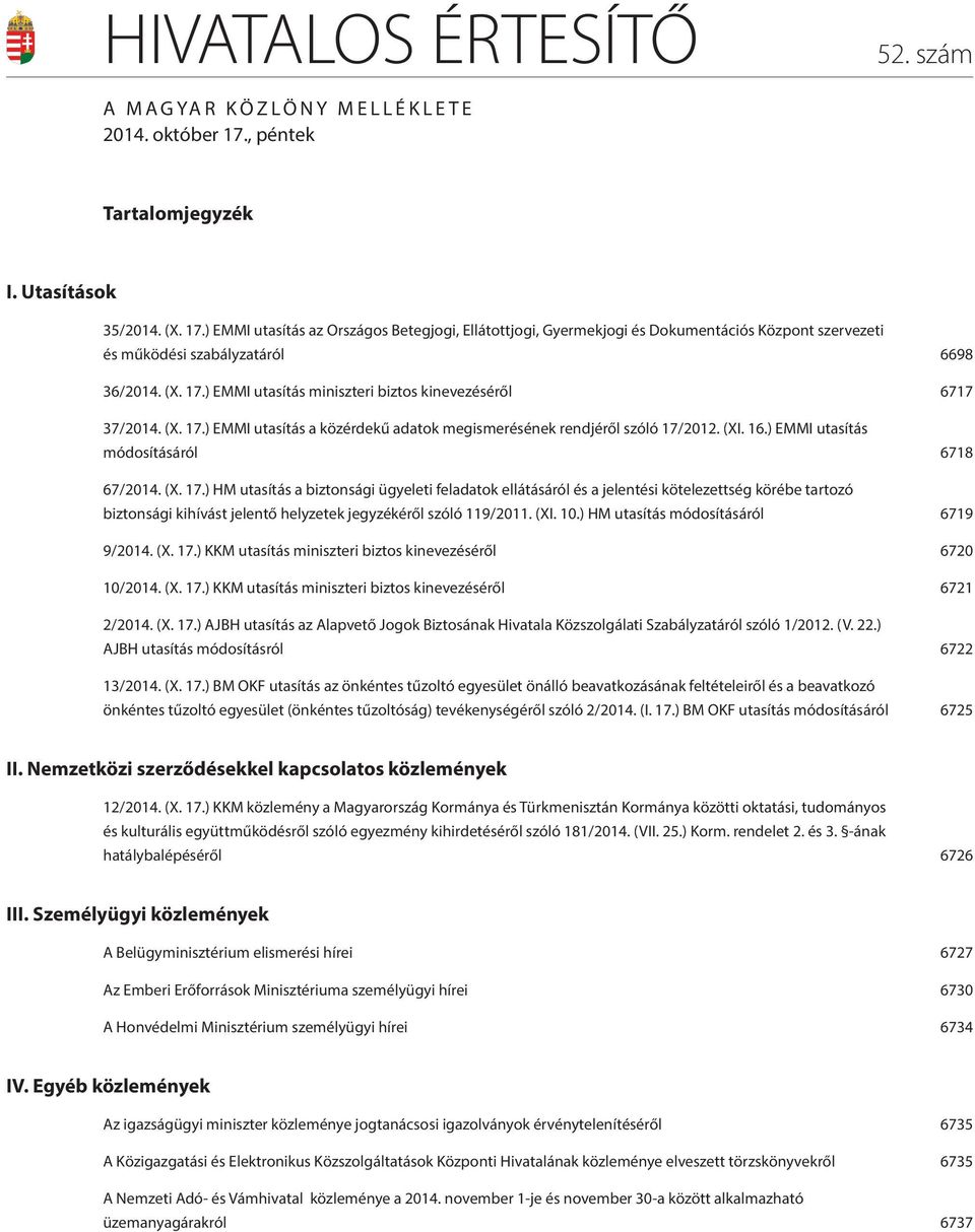 (X. 17.) EMMI utasítás a közérdekű adatok megismerésének rendjéről szóló 17/2012. (XI. 16.) EMMI utasítás módosításáról 6718 67/2014. (X. 17.) HM utasítás a biztonsági ügyeleti feladatok ellátásáról és a jelentési kötelezettség körébe tartozó biztonsági kihívást jelentő helyzetek jegyzékéről szóló 119/2011.