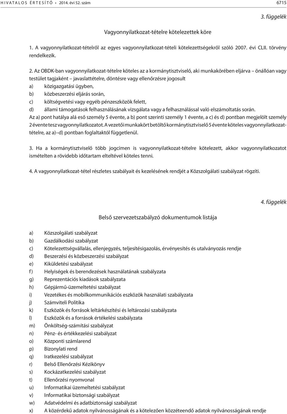 Az OBDK-ban vagyonnyilatkozat-tételre köteles az a kormánytisztviselő, aki munkakörében eljárva önállóan vagy testület tagjaként javaslattételre, döntésre vagy ellenőrzésre jogosult a) közigazgatási