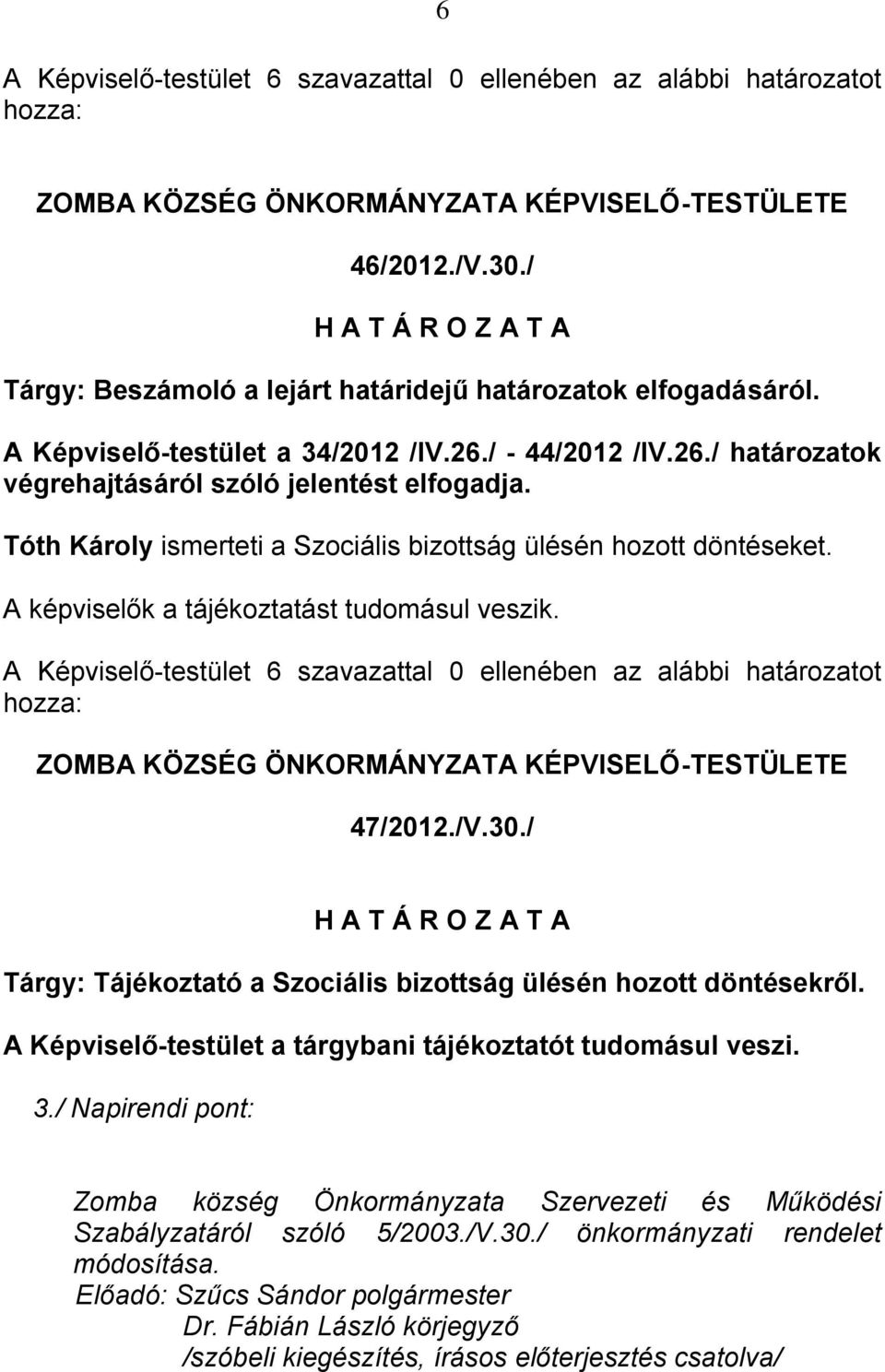 A Képviselő-testület 6 szavazattal 0 ellenében az alábbi határozatot 47/2012./V.30./ Tárgy: Tájékoztató a Szociális bizottság ülésén hozott döntésekről.