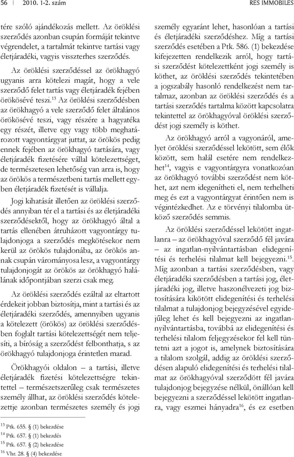 13 Az öröklési szerződésben az örökhagyó a vele szerződő felet általános örökösévé teszi, vagy részére a hagyatéka egy részét, illetve egy vagy több meghatározott vagyontárgyat juttat, az örökös