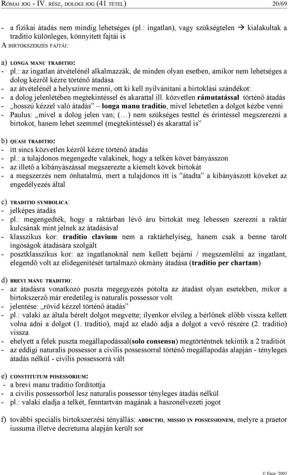 : az ingatlan átvételénél alkalmazzák, de minden olyan esetben, amikor nem lehetséges a dolog kézről kézre történő átadása - az átvételénél a helyszínre menni, ott ki kell nyilvánítani a birtoklási