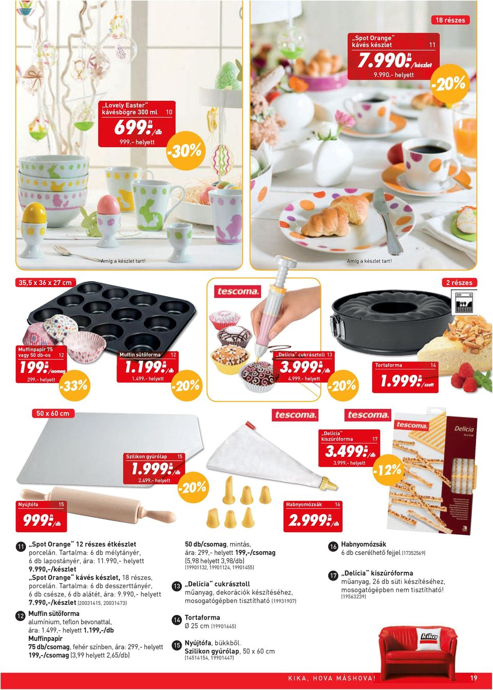 - 4.999.- helyett Tortaforma 14 1.999.- /szett 50 x 60 cm Delícia kiszúróforma 17 Nyújtófa 15 999.- Szilikon gyúrólap 15 1.999.- 2.499.- helyett Habnyomózsák 16 2.999.- 3.499.- 3.999.- helyett -12% 11 Spot Orange 12 részes étkészlet 50 db/csomag, mintás, 16 Habnyomózsák porcelán.