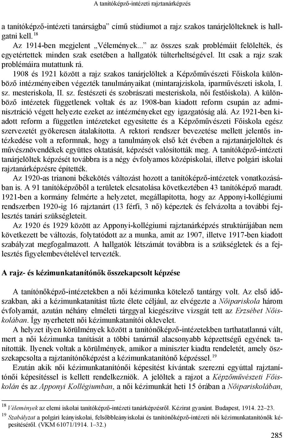 1908 és 1921 között a rajz szakos tanárjelöltek a Képzőművészeti Főiskola különböző intézményeiben végezték tanulmányaikat (mintarajziskola, iparművészeti iskola, I. sz. mesteriskola, II. sz. festészeti és szobrászati mesteriskola, női festőiskola).