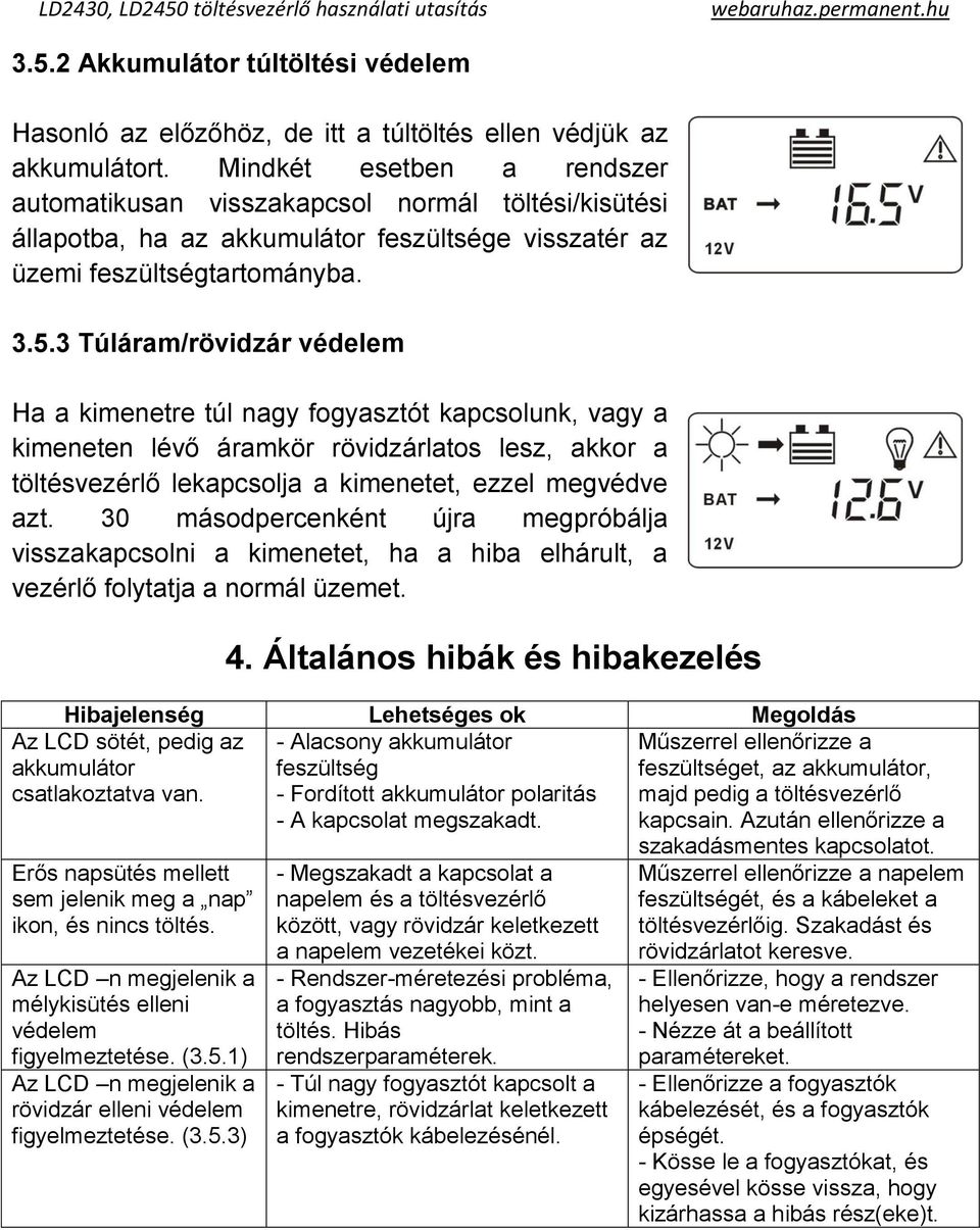 3 Túláram/rövidzár védelem Ha a kimenetre túl nagy fogyasztót kapcsolunk, vagy a kimeneten lévő áramkör rövidzárlatos lesz, akkor a töltésvezérlő lekapcsolja a kimenetet, ezzel megvédve azt.