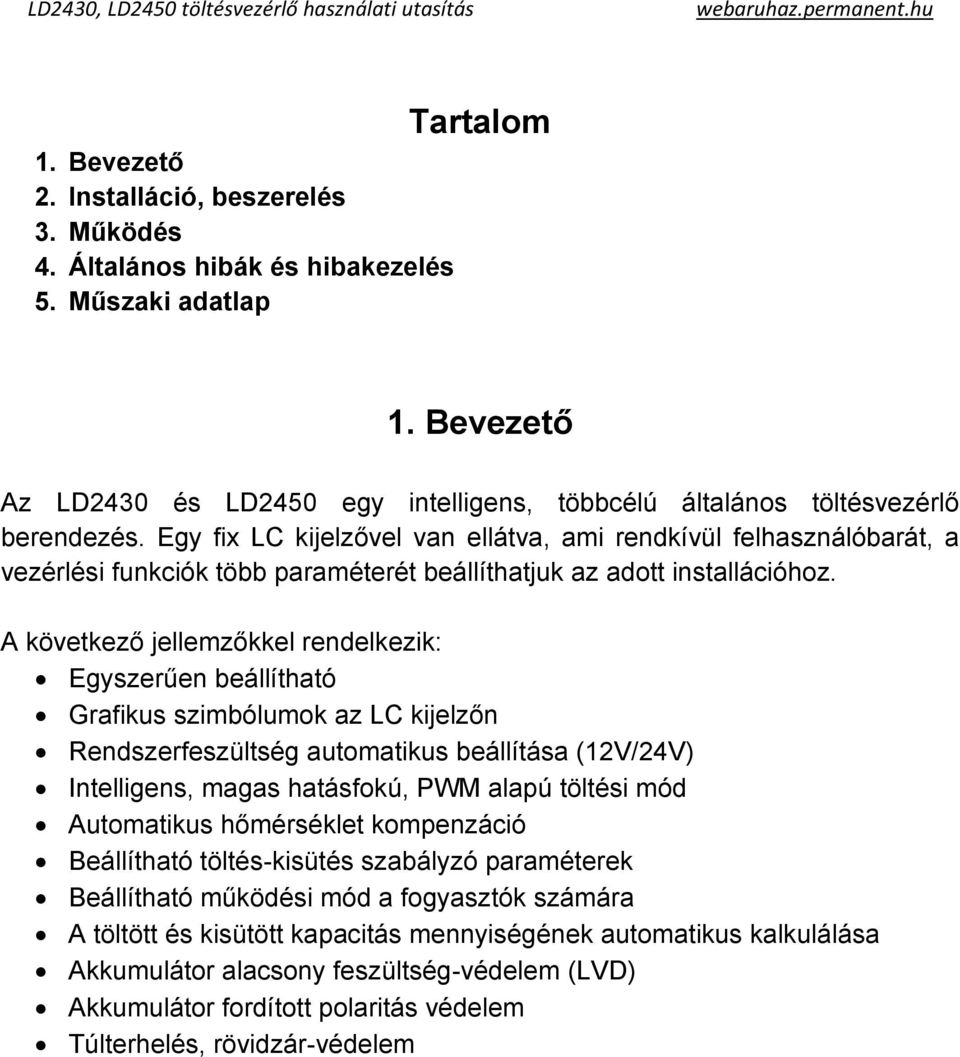 Egy fix LC kijelzővel van ellátva, ami rendkívül felhasználóbarát, a vezérlési funkciók több paraméterét beállíthatjuk az adott installációhoz.