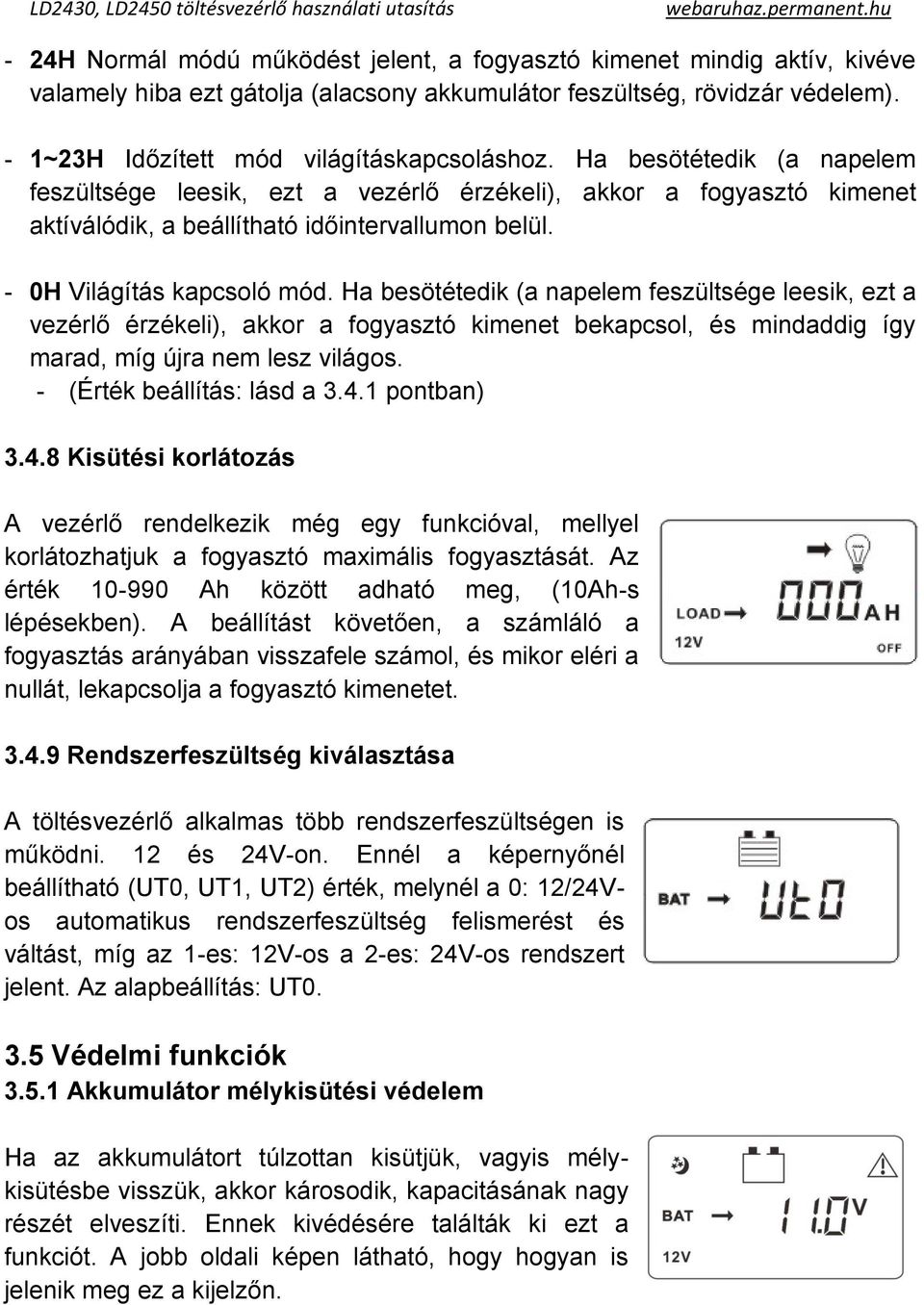 Ha besötétedik (a napelem feszültsége leesik, ezt a vezérlő érzékeli), akkor a fogyasztó kimenet bekapcsol, és mindaddig így marad, míg újra nem lesz világos. - (Érték beállítás: lásd a 3.4.