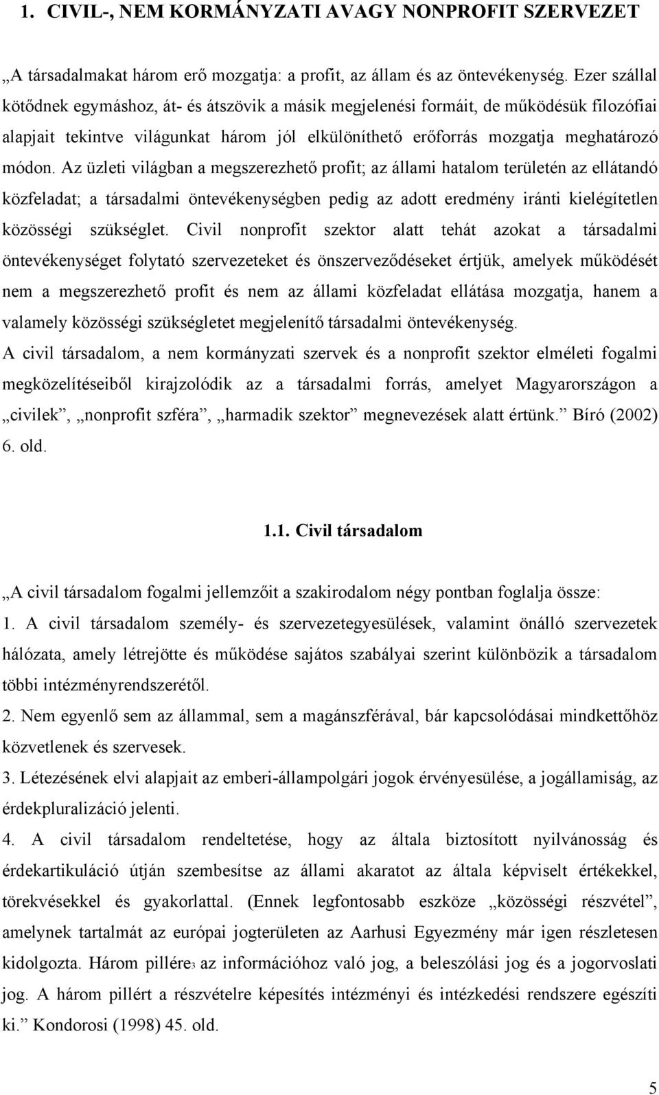 Az üzleti világban a megszerezhető profit; az állami hatalom területén az ellátandó közfeladat; a társadalmi öntevékenységben pedig az adott eredmény iránti kielégítetlen közösségi szükséglet.