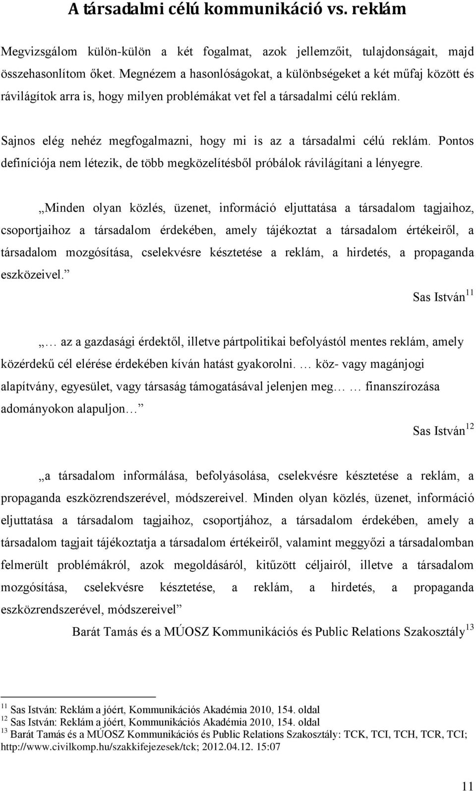 Sajnos elég nehéz megfogalmazni, hogy mi is az a társadalmi célú reklám. Pontos definíciója nem létezik, de több megközelítésből próbálok rávilágítani a lényegre.