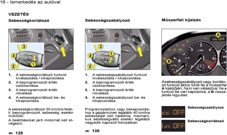 128 1. A sebességszabályozó funkció kiválasztása / kikapcsolása. 2. A beprogramozott érték csökkentése. 3. A beprogramozott érték növelése. 4. A sebességszabályozó be- és kikapcsolása.