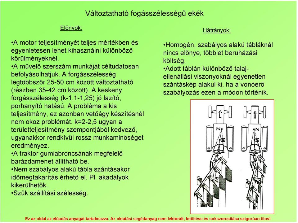 A keskeny forgásszélesség (k-1,1-1,25) jó lazító, porhanyító hatású. A probléma a kis teljesítmény, ez azonban vetőágy készítésnél nem okoz problémát.