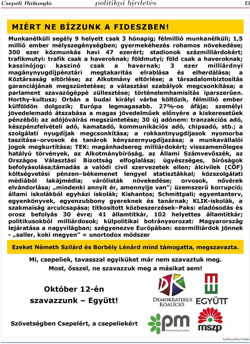 százmilliárdokért; trafikmutyi: trafik csak a haveroknak; földmutyi; föld csak a haveroknak; kaszinójog: kaszinó csak a havernak; 3 ezer milliárdnyi magánynyugdíjpénztári megtakarítás elrablása és