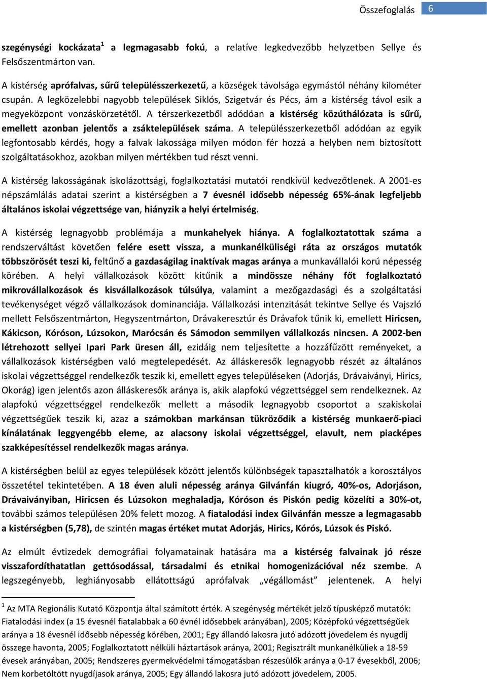 A legközelebbi nagyobb települések Siklós, Szigetvár és Pécs, ám a kistérség távol esik a megyeközpont vonzáskörzetétől.