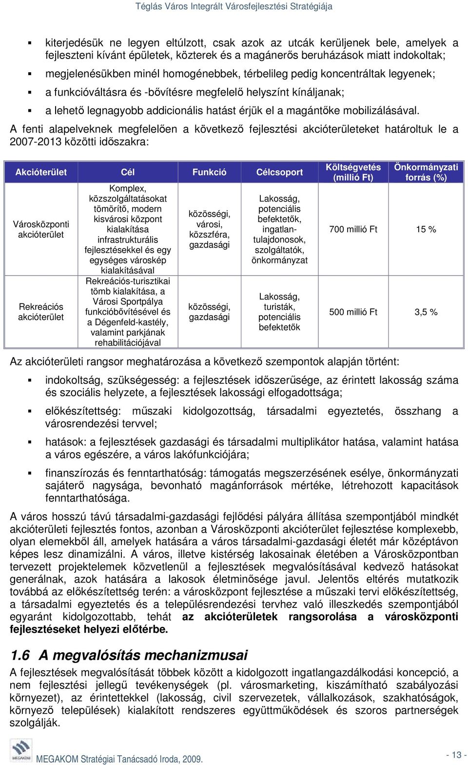 A fenti alapelveknek megfelelően a következő fejlesztési akcióterületeket határoltuk le a 2007-2013 közötti időszakra: Akcióterület Cél Funkció Célcsoport Városközponti akcióterület Rekreációs