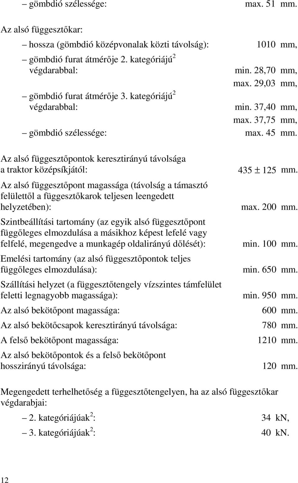 Az alsó függesztőpontok keresztirányú távolsága a traktor középsíkjától: Az alsó függesztőpont magassága (távolság a támasztó felülettől a függesztőkarok teljesen leengedett helyzetében):