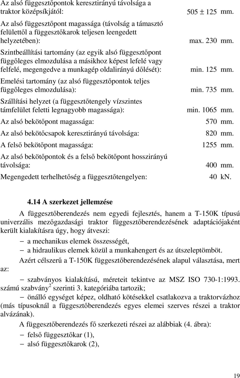 függesztőpontok teljes függőleges elmozdulása): Szállítási helyzet (a függesztőtengely vízszintes támfelület feletti legnagyobb magassága): Az alsó bekötőpont magassága: Az alsó bekötőcsapok