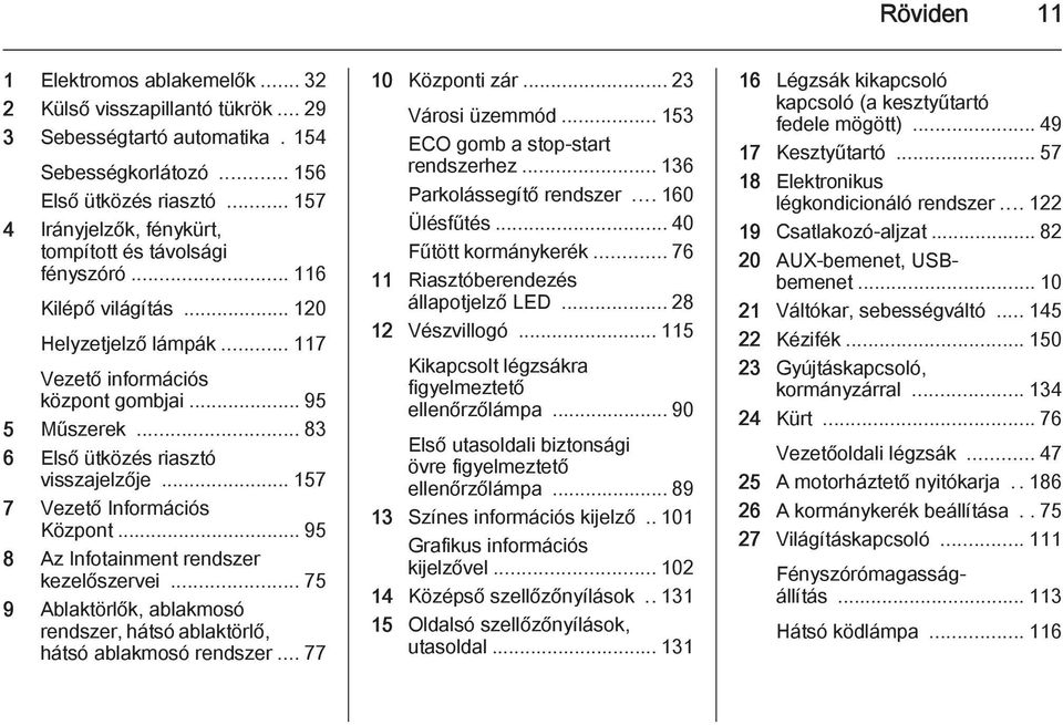 .. 83 6 Első ütközés riasztó visszajelzője... 157 7 Vezető Információs Központ... 95 8 Az Infotainment rendszer kezelőszervei.