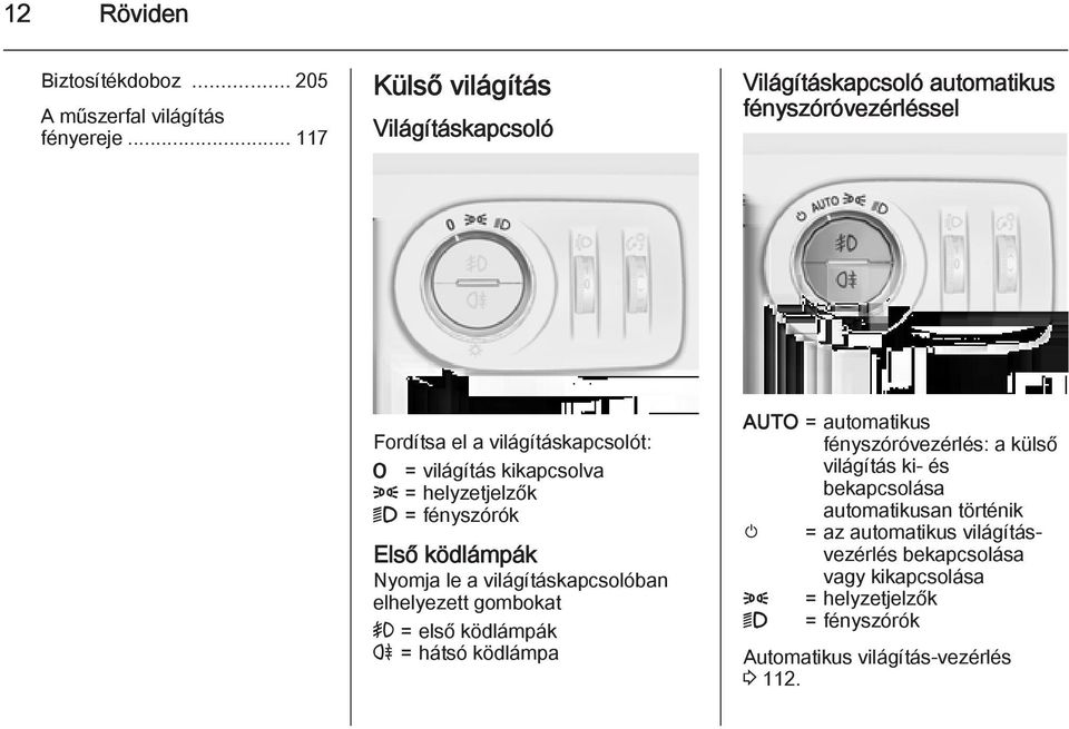 kikapcsolva 8 = helyzetjelzők 9 = fényszórók Első ködlámpák Nyomja le a világításkapcsolóban elhelyezett gombokat > = első ködlámpák r = hátsó