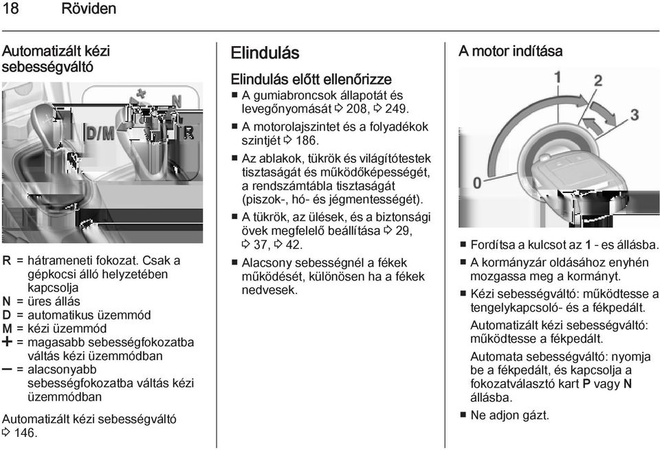 üzemmódban Automatizált kézi sebességváltó 3 146. Elindulás Elindulás előtt ellenőrizze A gumiabroncsok állapotát és levegőnyomását 3 208, 3 249. A motorolajszintet és a folyadékok szintjét 3 186.