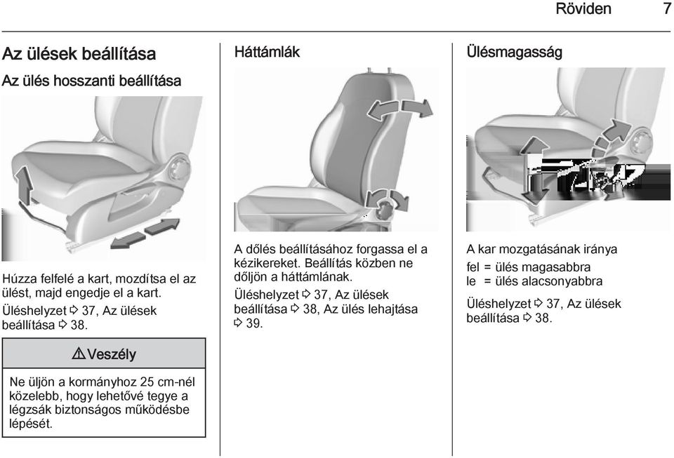 9 Veszély Ne üljön a kormányhoz 25 cm-nél közelebb, hogy lehetővé tegye a légzsák biztonságos működésbe lépését.