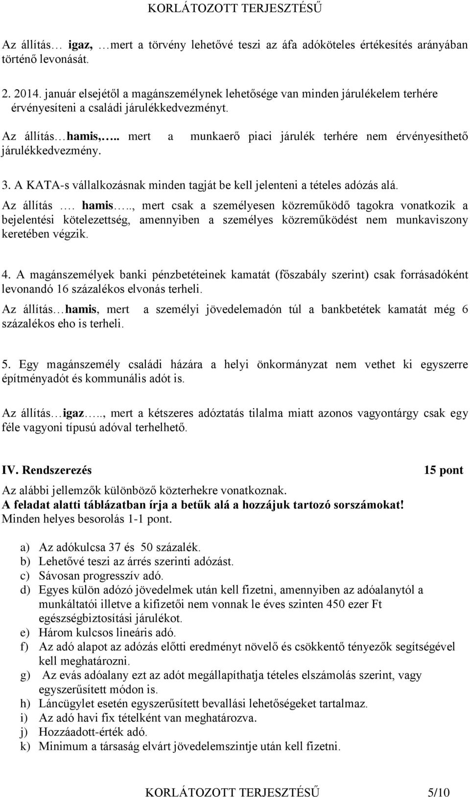 . mert a munkaerő piaci járulék terhére nem érvényesíthető járulékkedvezmény. 3. A KATA-s vállalkozásnak minden tagját be kell jelenteni a tételes adózás alá. Az állítás. hamis.