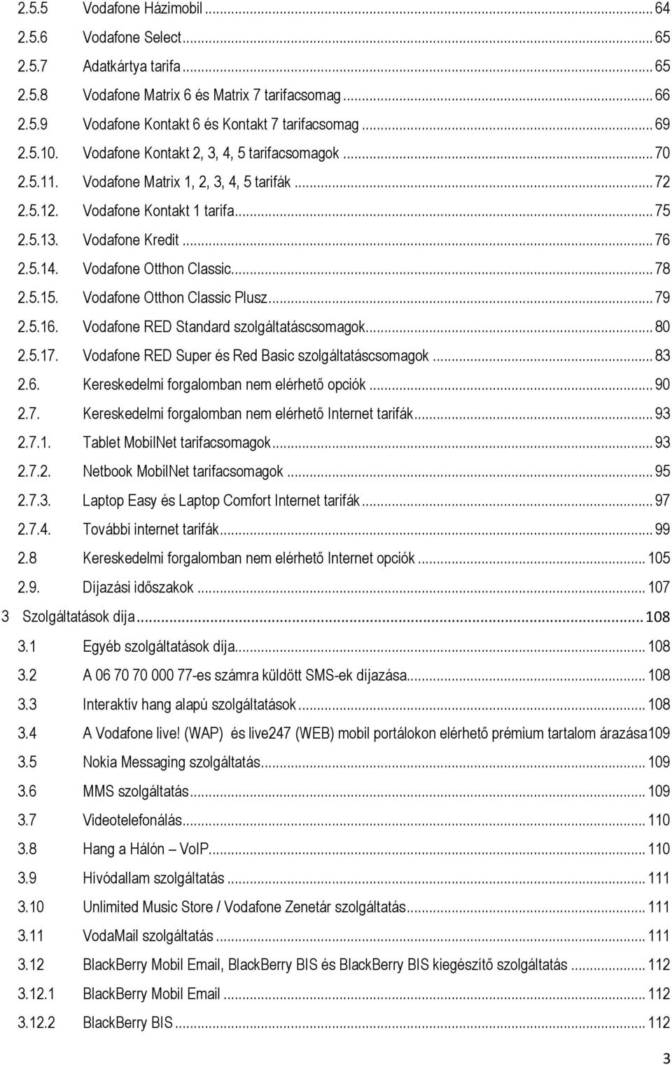 Vodafone Otthon Classic... 78 2.5.15. Vodafone Otthon Classic Plusz... 79 2.5.16. Vodafone RED Standard szolgáltatáscsomagok... 80 2.5.17. Vodafone RED Super és Red Basic szolgáltatáscsomagok... 83 2.