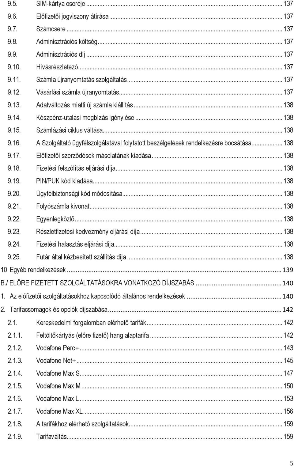 Számlázási ciklus váltása... 138 9.16. A Szolgáltató ügyfélszolgálatával folytatott beszélgetések rendelkezésre bocsátása... 138 9.17. Előfizetői szerződések másolatának kiadása... 138 9.18.