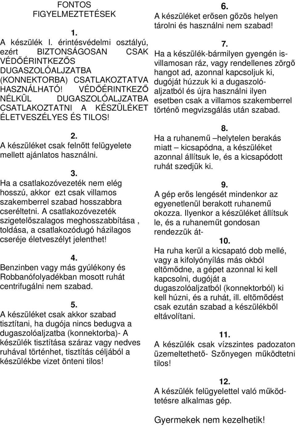 Ha a csatlakozóvezeték nem elég hosszú, akkor ezt csak villamos szakemberrel szabad hosszabbra cseréltetni.