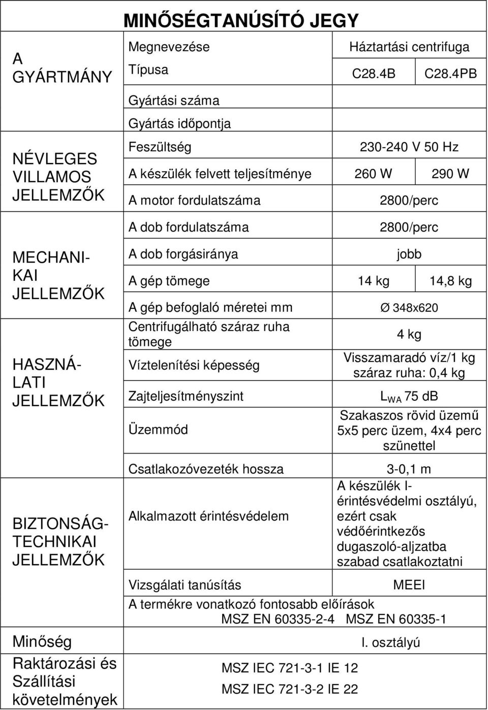 MECHANI- KAI JELLEMZŐK HASZNÁ- LATI JELLEMZŐK BIZTONSÁG- TECHNIKAI JELLEMZŐK Minőség Raktározási és Szállítási követelmények A dob forgásiránya jobb A gép tömege 14 kg 14,8 kg A gép befoglaló méretei