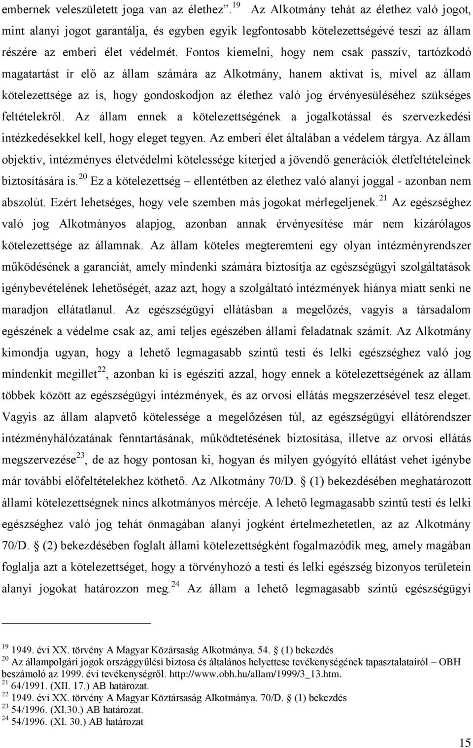 Fontos kiemelni, hogy nem csak passzív, tartózkodó magatartást ír elő az állam számára az Alkotmány, hanem aktívat is, mivel az állam kötelezettsége az is, hogy gondoskodjon az élethez való jog