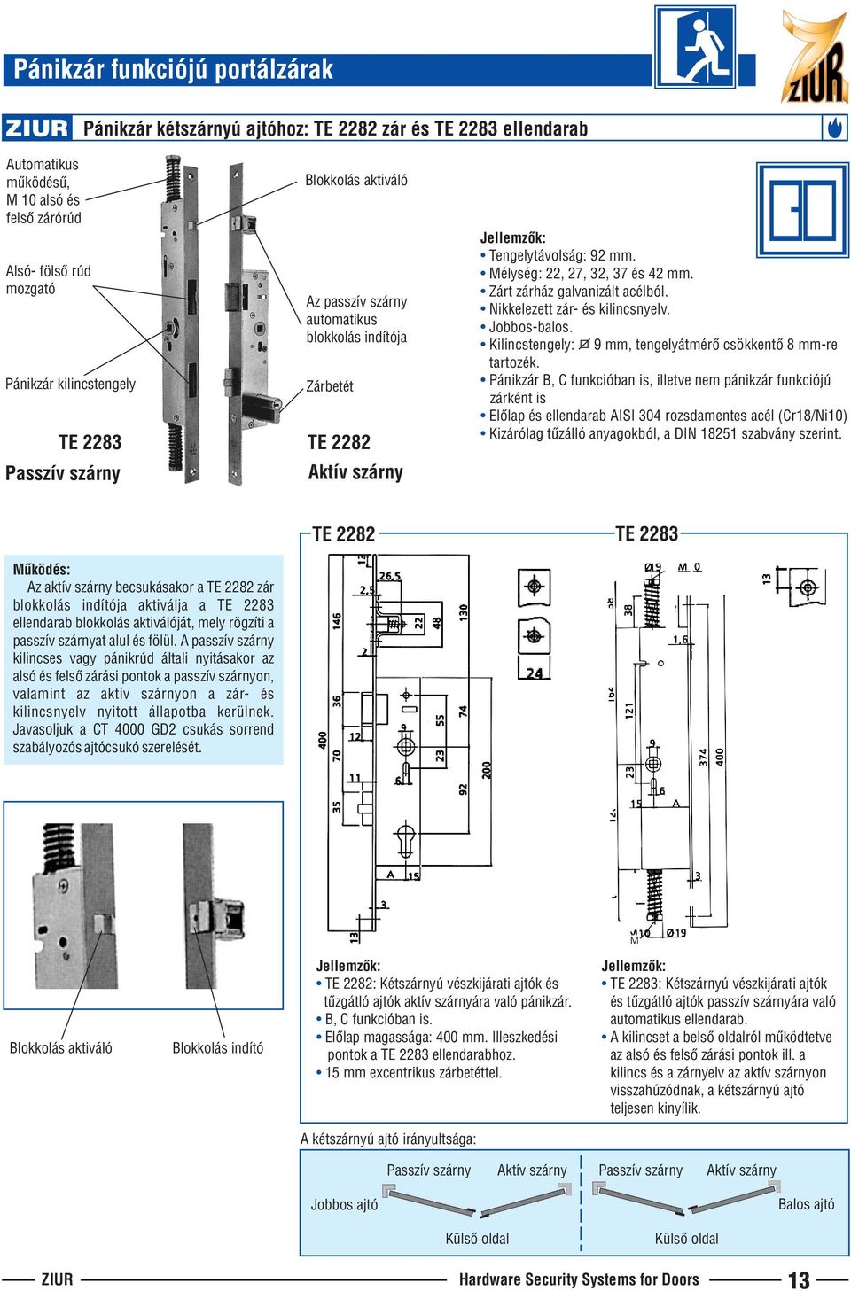 Zárt zárház galvanizált acélból. Nikkelezett zár- és kilincsnyelv. Jobbos-balos. Kilincstengely: 9 mm, tengelyátmérô csökkentô 8 mm-re tartozék.