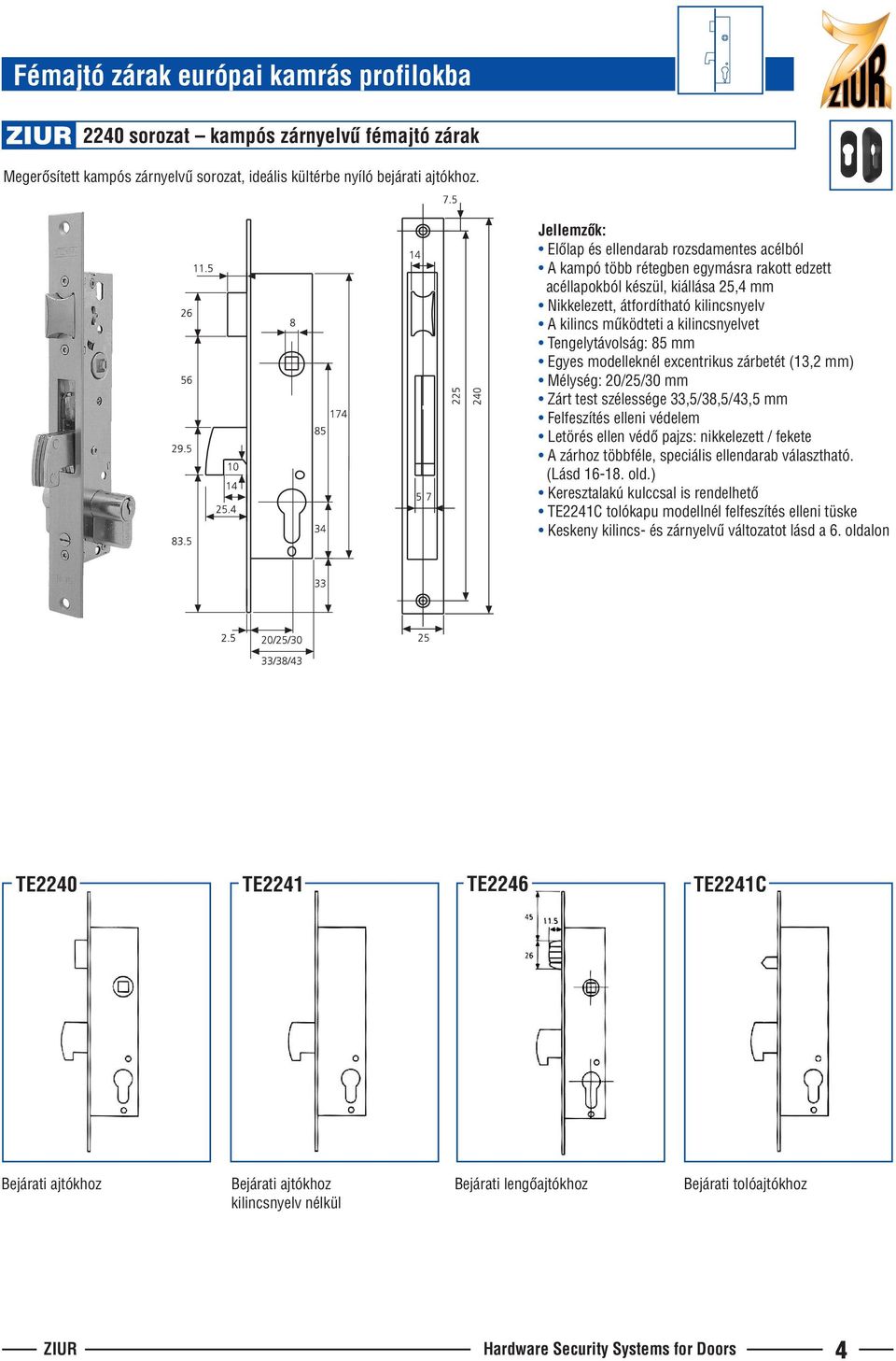 kilincsnyelvet Tengelytávolság: 85 mm Egyes modelleknél excentrikus zárbetét (13,2 mm) Mélység: 20/25/30 mm Zárt test szélessége 33,5/38,5/43,5 mm Felfeszítés elleni védelem Letörés ellen védô pajzs: