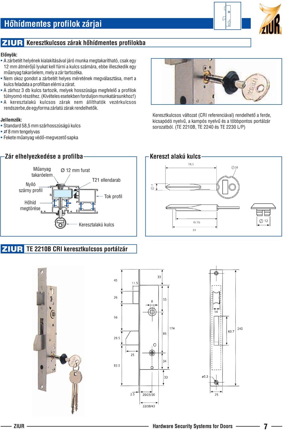 A zárhoz 3 db kulcs tartozik, melyek hosszúsága megfelelô a profilok túlnyomó részéhez. (Kivételes esetekben forduljon munkatársunkhoz!