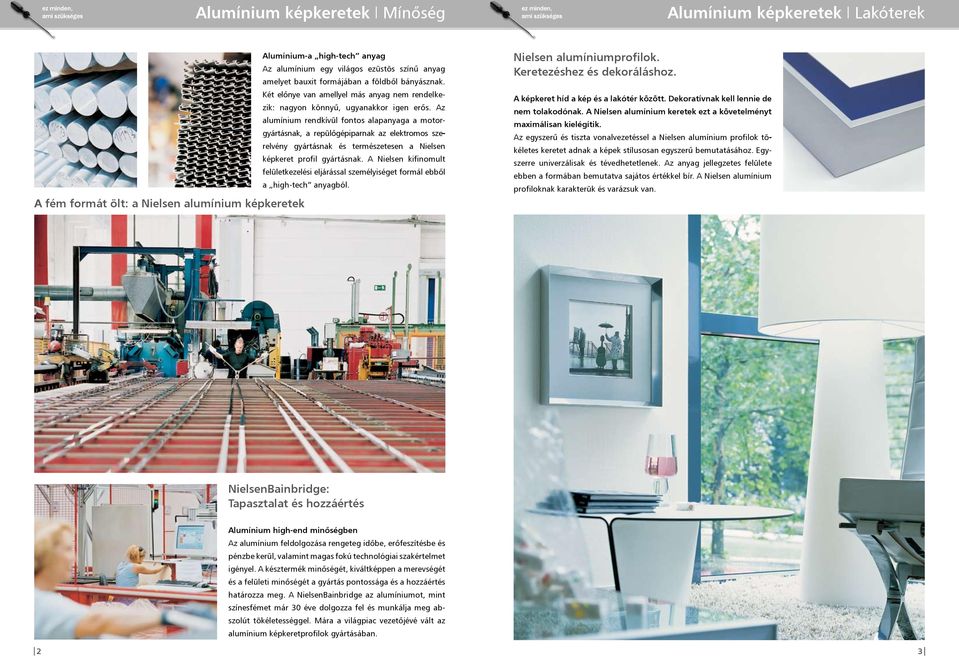 Az alumínium rendkívül fontos alapanyaga a motorgyártásnak, a repülőgépiparnak az elektromos szerelvény gyártásnak és természetesen a Nielsen képkeret profil gyártásnak.