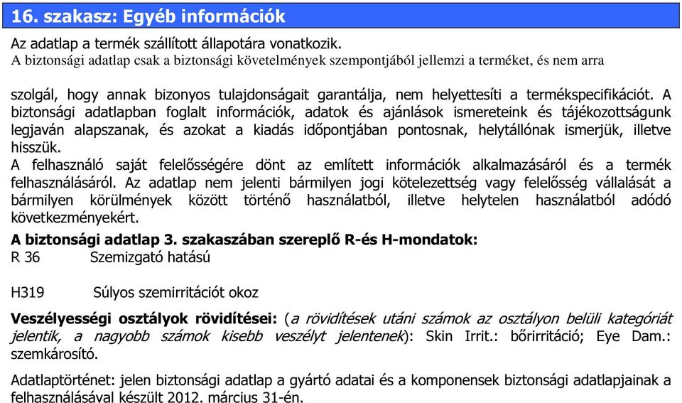 A biztonsági adatlapban foglalt információk, adatok és ajánlások ismereteink és tájékozottságunk legjaván alapszanak, és azokat a kiadás időpontjában pontosnak, helytállónak ismerjük, illetve hisszük.