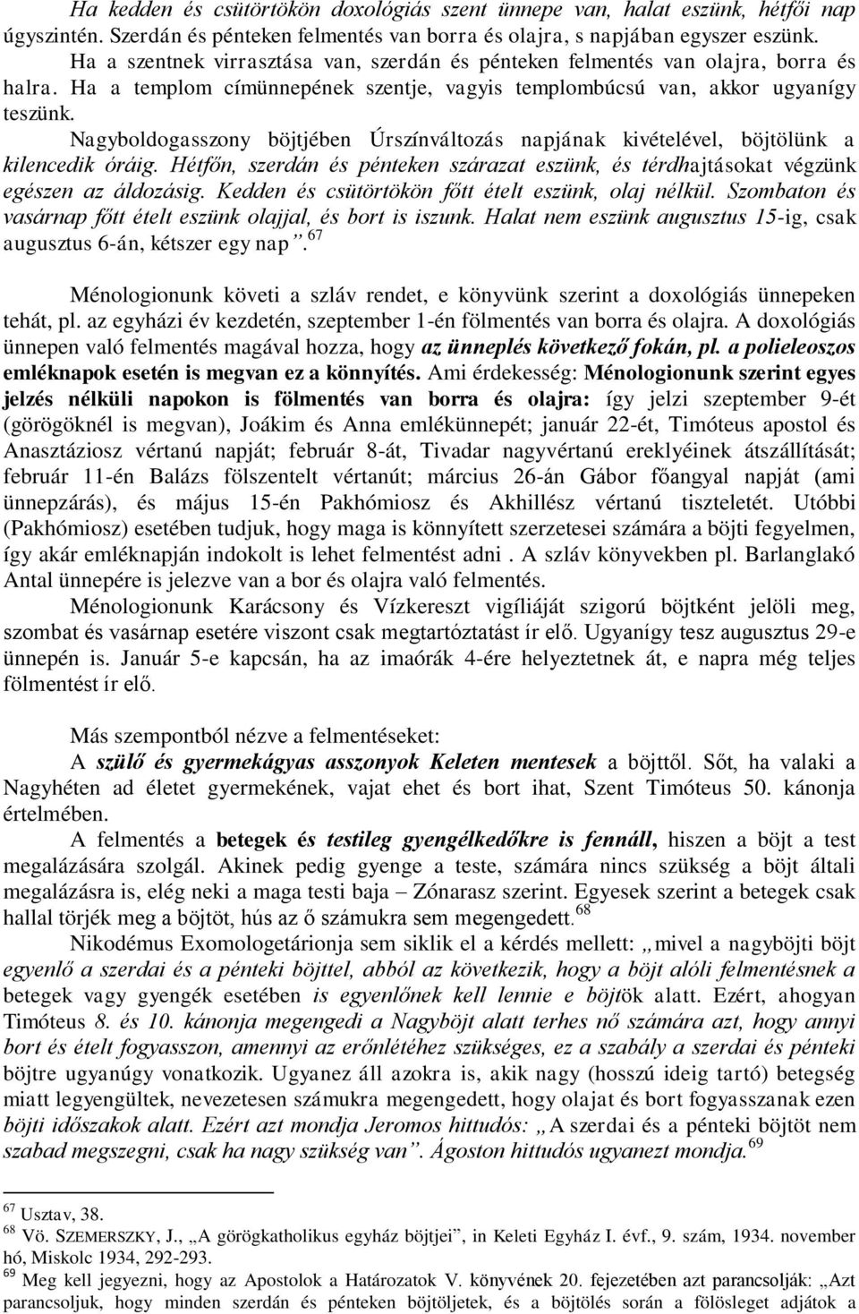 Nagyboldogasszony böjtjében Úrszínváltozás napjának kivételével, böjtölünk a kilencedik óráig. Hétfőn, szerdán és pénteken szárazat eszünk, és térdhajtásokat végzünk egészen az áldozásig.