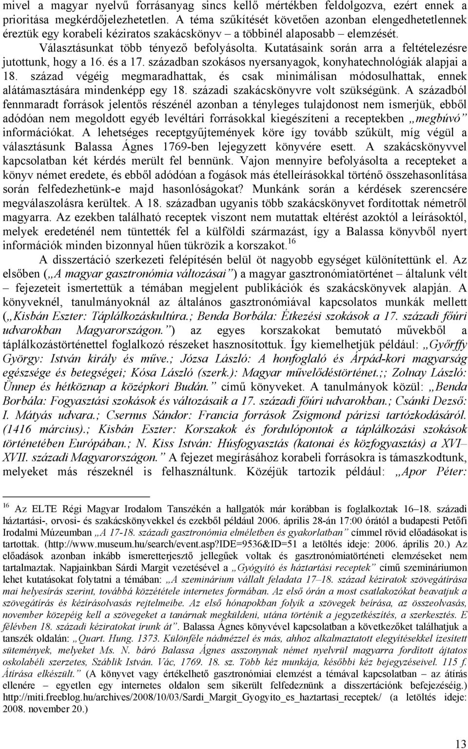 Kutatásaink során arra a feltételezésre jutottunk, hogy a 16. és a 17. században szokásos nyersanyagok, konyhatechnológiák alapjai a 18.