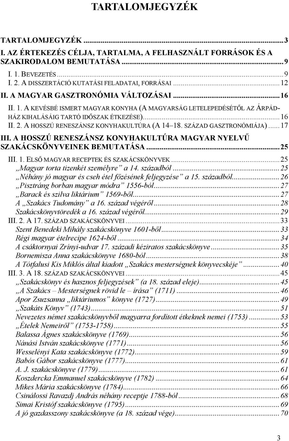 A HOSSZÚ RENESZÁNSZ KONYHAKULTÚRA (A 14 18. SZÁZAD GASZTRONÓMIÁJA)...17 III. A HOSSZÚ RENESZÁNSZ KONYHAKULTÚRA MAGYAR NYELVŰ SZAKÁCSKÖNYVEINEK BEMUTATÁSA...25 III. 1. ELSŐ MAGYAR RECEPTEK ÉS SZAKÁCSKÖNYVEK.