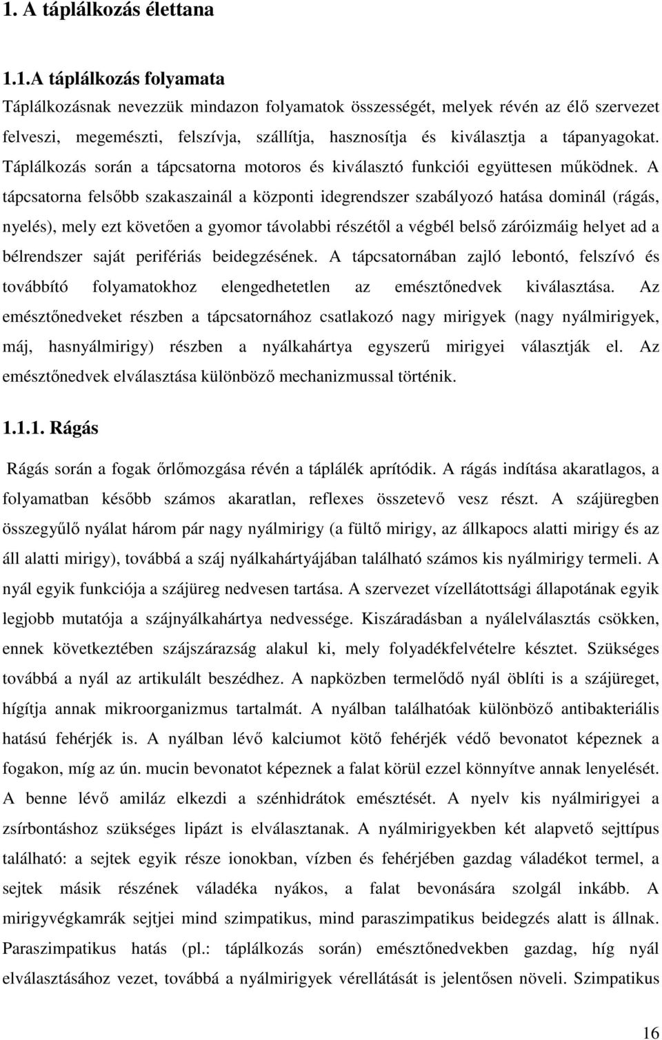 A tápcsatorna felsőbb szakaszainál a központi idegrendszer szabályozó hatása dominál (rágás, nyelés), mely ezt követően a gyomor távolabbi részétől a végbél belső záróizmáig helyet ad a bélrendszer