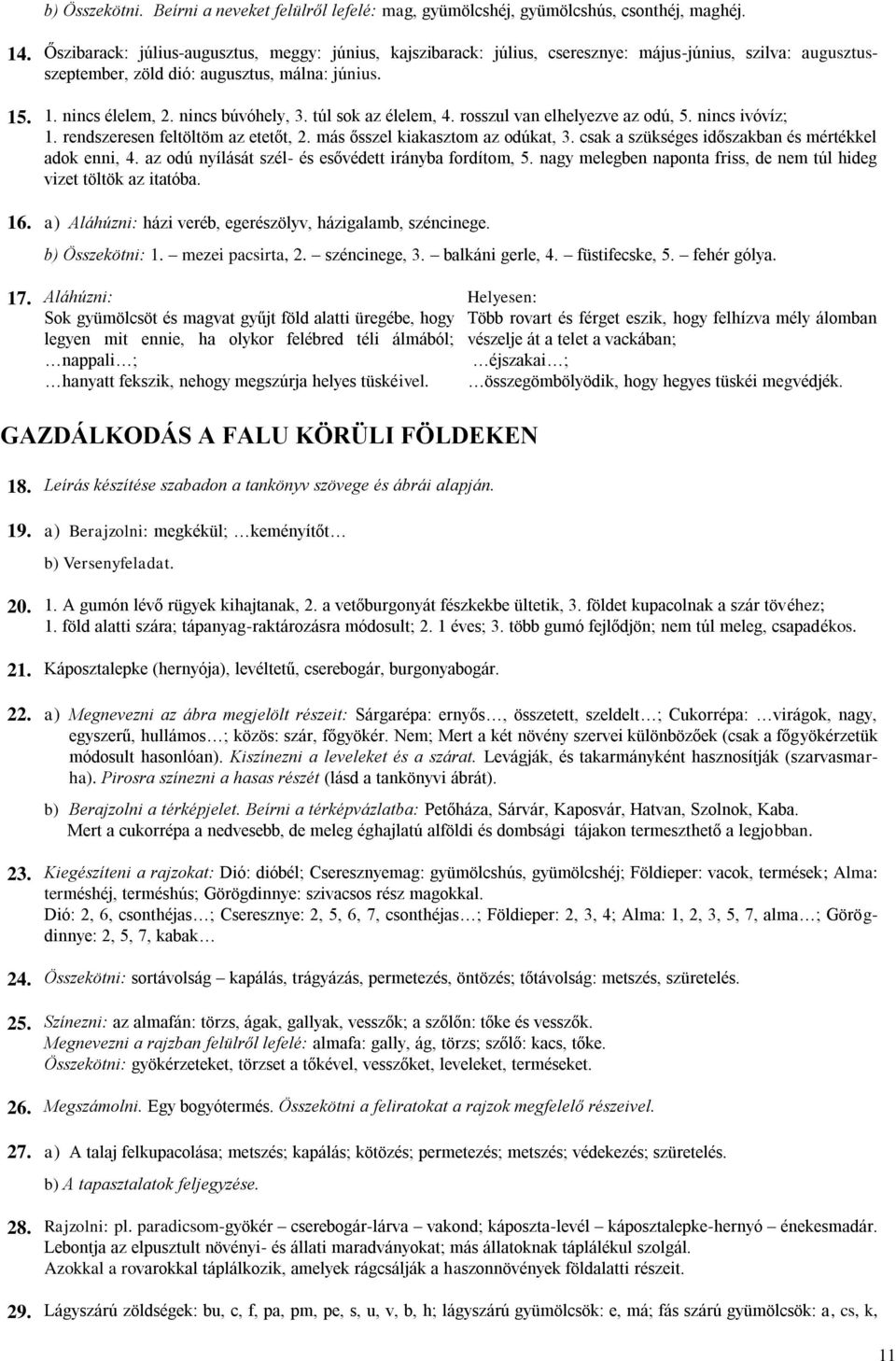 túl sok az élelem, 4. rosszul van elhelyezve az odú, 5. nincs ivóvíz; 1. rendszeresen feltöltöm az etetőt, 2. más ősszel kiakasztom az odúkat, 3. csak a szükséges időszakban és mértékkel adok enni, 4.