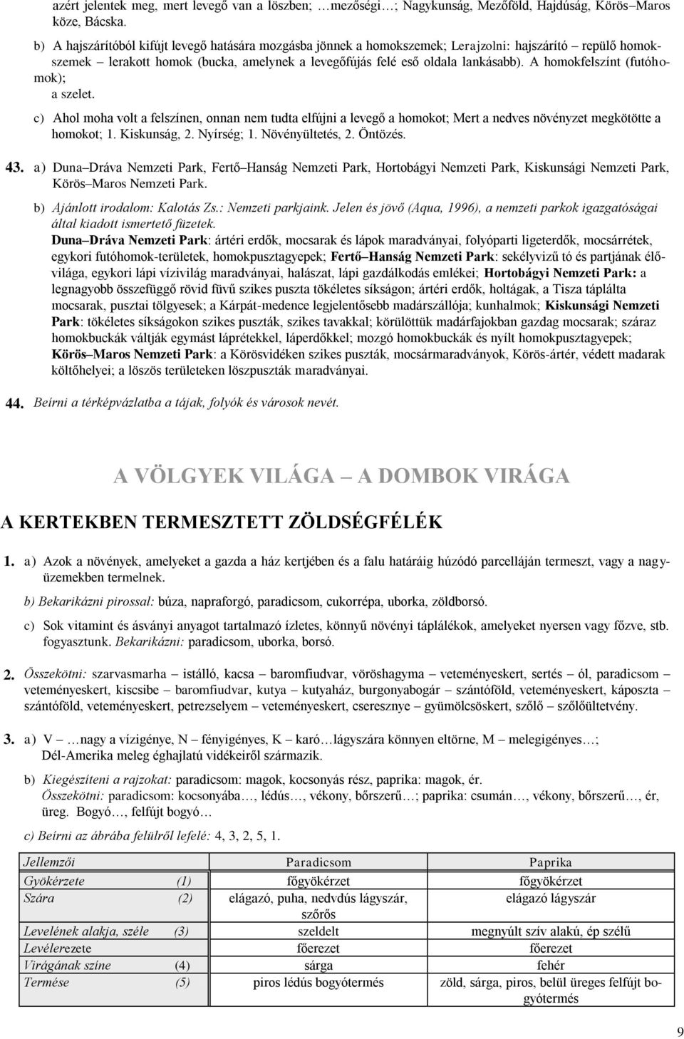 A homokfelszínt (futóhomok); a szelet. c) Ahol moha volt a felszínen, onnan nem tudta elfújni a levegő a homokot; Mert a nedves növényzet megkötötte a homokot; 1. Kiskunság, 2. Nyírség; 1.